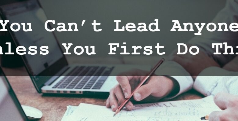 You Can’t Lead Anyone Unless You First Do This