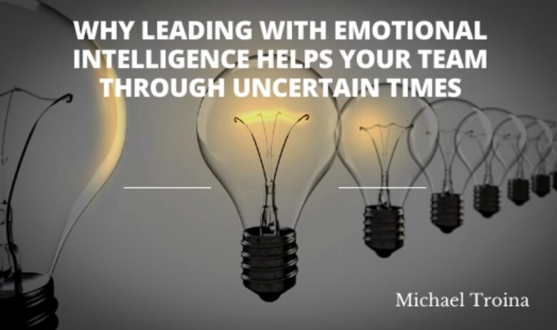 Why Leading With Emotional Intelligence Helps Your Team Through Uncertain Times